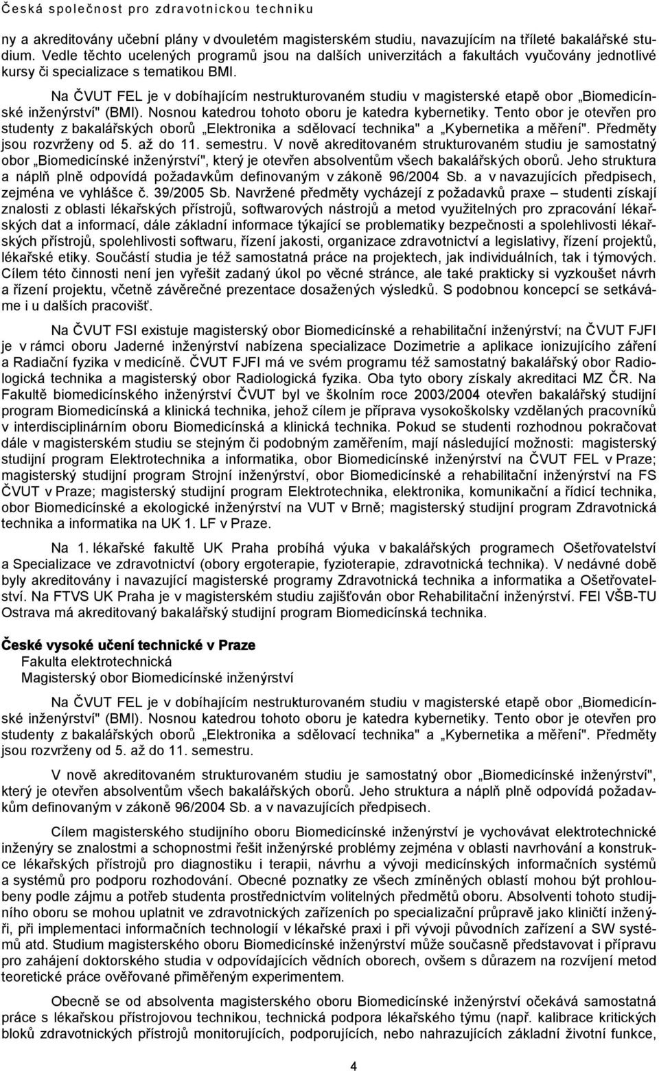 Na ČVUT FEL je v dobíhajícím nestrukturovaném studiu v magisterské etapě obor Biomedicínské inženýrství" (BMI). Nosnou katedrou tohoto oboru je katedra kybernetiky.