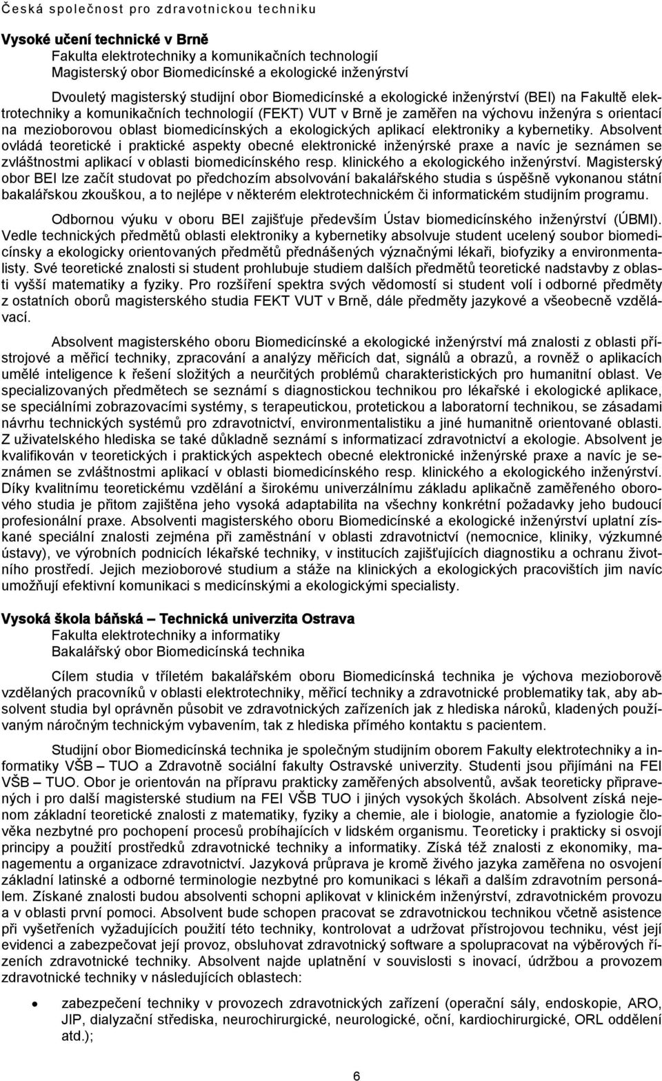 elektroniky a kybernetiky. Absolvent ovládá teoretické i praktické aspekty obecné elektronické inženýrské praxe a navíc je seznámen se zvláštnostmi aplikací v oblasti biomedicínského resp.