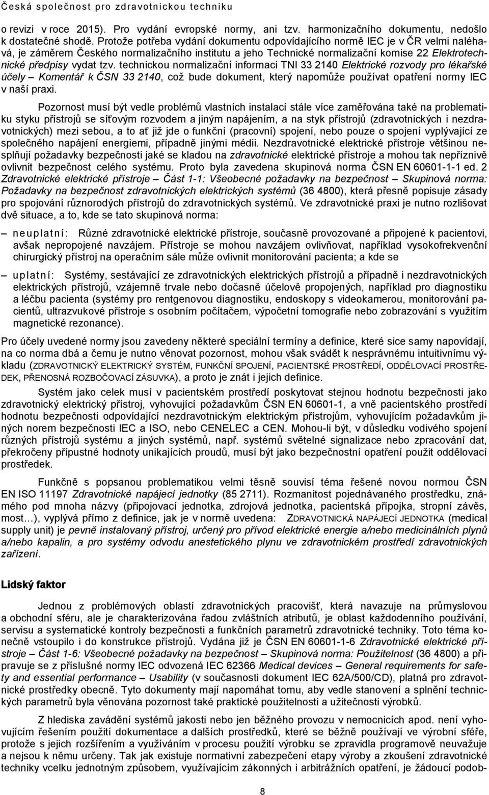 tzv. technickou normalizační informaci TNI 33 2140 Elektrické rozvody pro lékařské účely Komentář k ČSN 33 2140, což bude dokument, který napomůže používat opatření normy IEC v naší praxi.