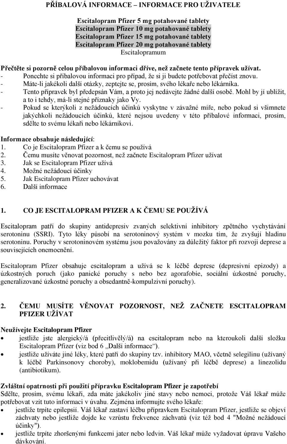 - Máte-li jakékoli další otázky, zeptejte se, prosím, svého lékaře nebo lékárníka. - Tento přípravek byl předepsán Vám, a proto jej nedávejte žádné další osobě.