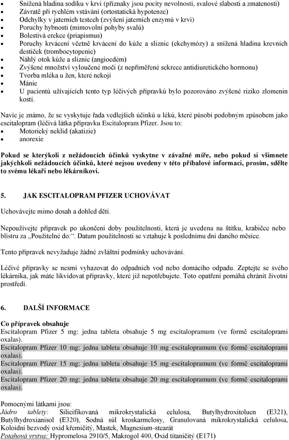 (trombocytopenie) Náhlý otok kůže a sliznic (angioedém) Zvýšené množství vyloučené moči (z nepřiměřené sekrece antidiuretického hormonu) Tvorba mléka u žen, které nekojí Mánie U pacientů užívajících