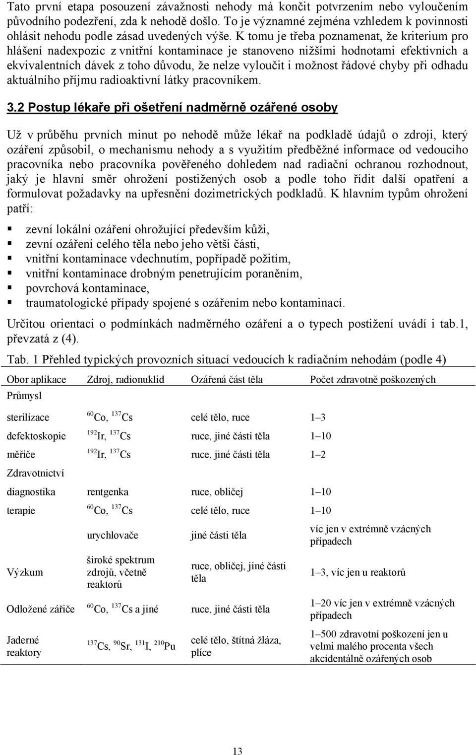 K tomu je třeba poznamenat, že kriterium pro hlášení nadexpozic z vnitřní kontaminace je stanoveno nižšími hodnotami efektivních a ekvivalentních dávek z toho důvodu, že nelze vyloučit i možnost