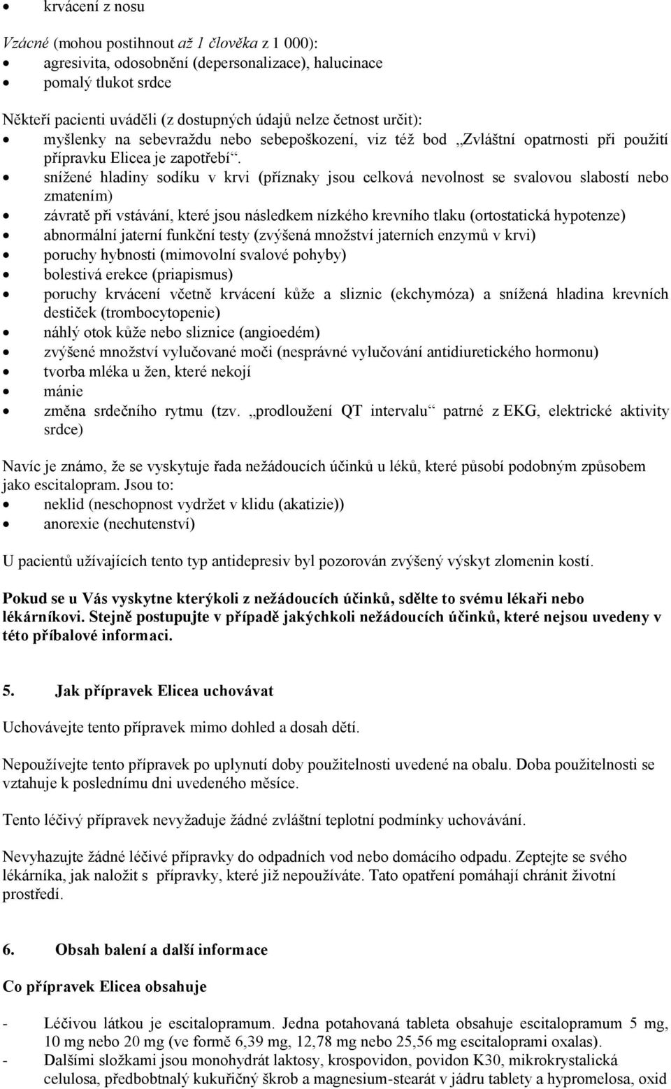 snížené hladiny sodíku v krvi (příznaky jsou celková nevolnost se svalovou slabostí nebo zmatením) závratě při vstávání, které jsou následkem nízkého krevního tlaku (ortostatická hypotenze)