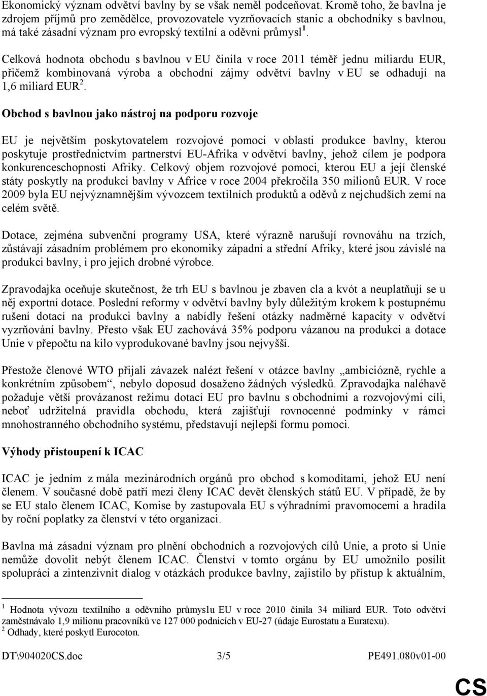 Celková hodnota obchodu s bavlnou v EU činila v roce 2011 téměř jednu miliardu EUR, přičemž kombinovaná výroba a obchodní zájmy odvětví bavlny v EU se odhadují na 1,6 miliard EUR 2.