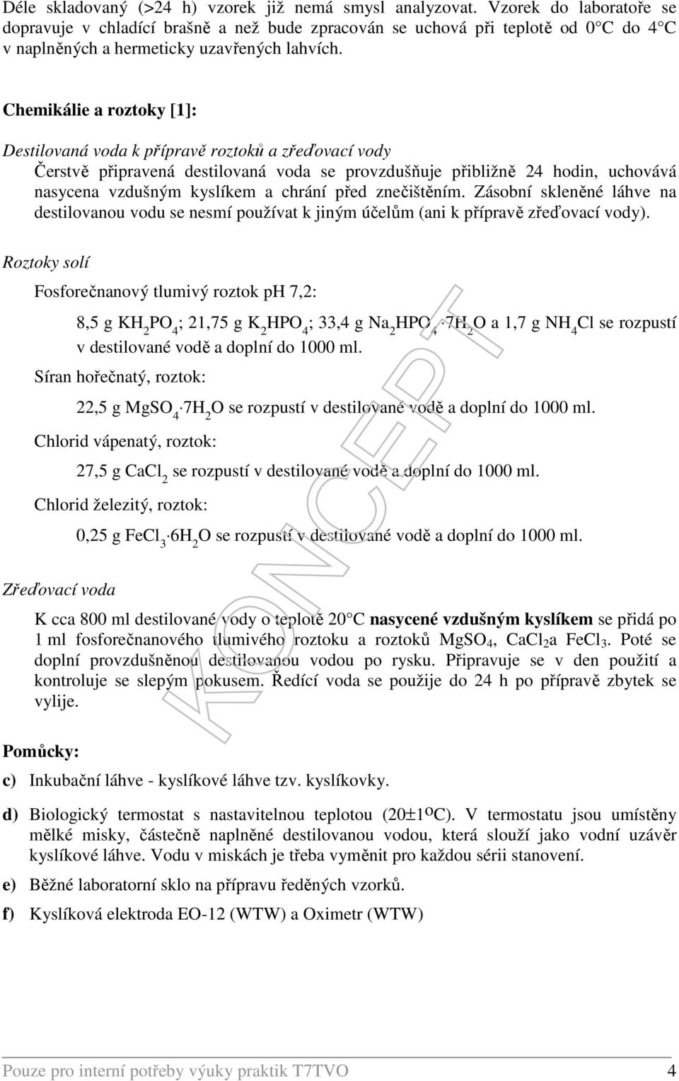 Chemikálie a roztoky [1]: Destilovaná voda k přípravě roztoků a zřeďovací vody Čerstvě připravená destilovaná voda se provzdušňuje přibližně 24 hodin, uchovává nasycena vzdušným kyslíkem a chrání