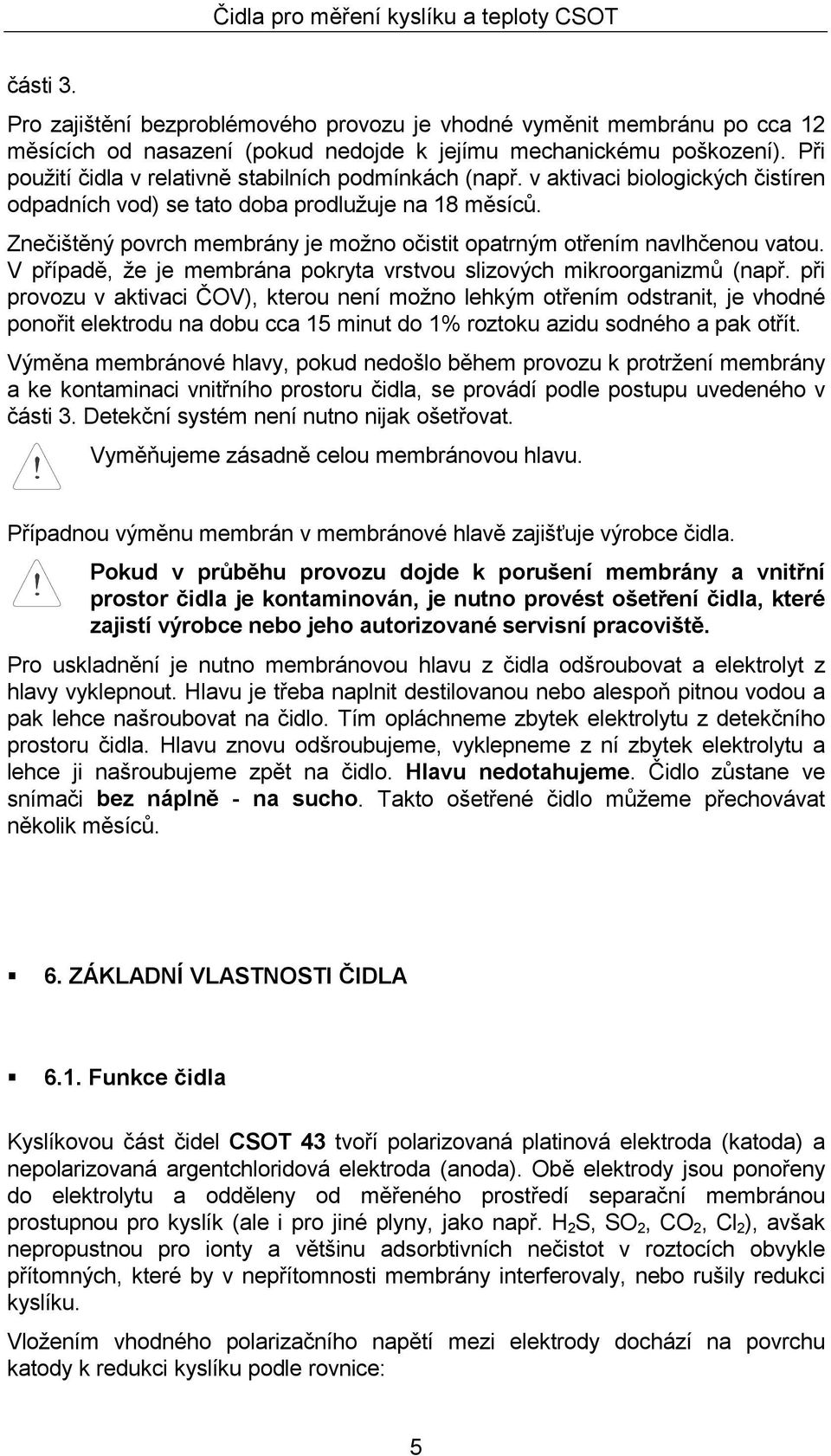 Znečištěný povrch membrány je možno očistit opatrným otřením navlhčenou vatou. V případě, že je membrána pokryta vrstvou slizových mikroorganizmů (např.