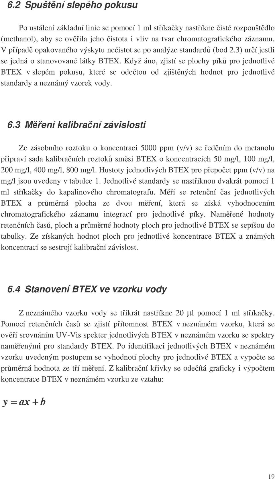 Když áno, zjistí se plochy pík pro jednotlivé BTEX v slepém pokusu, které se odetou od zjištných hodnot pro jednotlivé standardy a neznámý vzorek vody. 6.