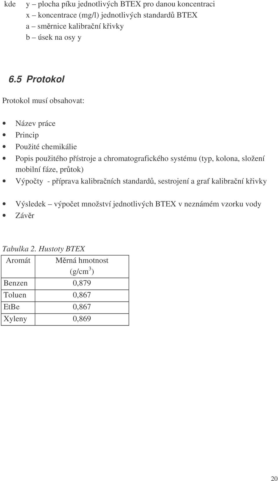 5 Protokol Protokol musí obsahovat: Název práce Princip Použité chemikálie Popis použitého pístroje a chromatografického systému (typ, kolona,