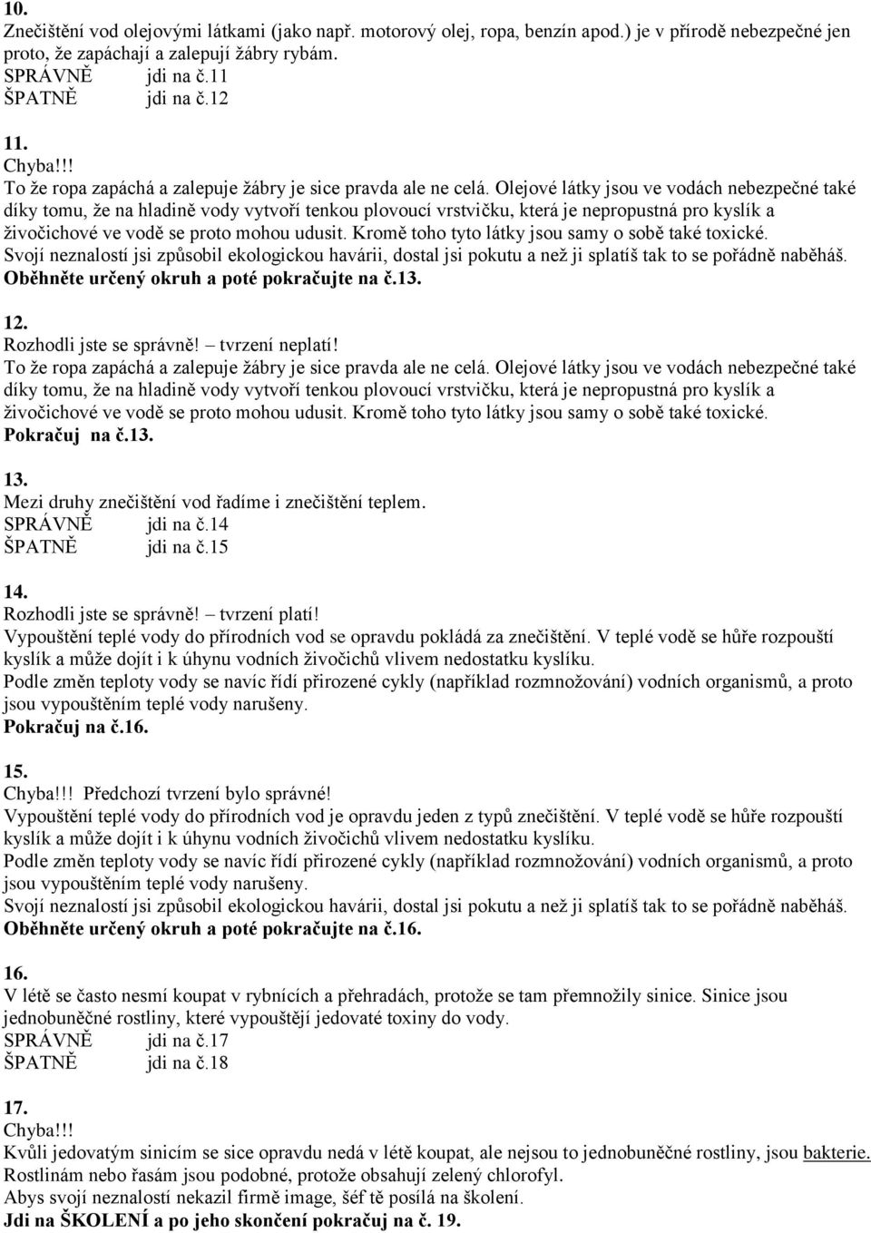 Olejové látky jsou ve vodách nebezpečné také díky tomu, že na hladině vody vytvoří tenkou plovoucí vrstvičku, která je nepropustná pro kyslík a živočichové ve vodě se proto mohou udusit.