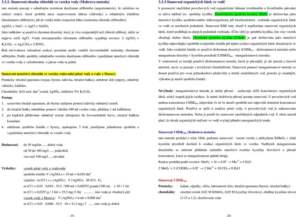 + NaCl AgCl + NaNO 3 Jako indikátor se používá chroman draselný, který je více rozpustnější než chlorid stříbrný, takže se nejprve sráží AgCl.