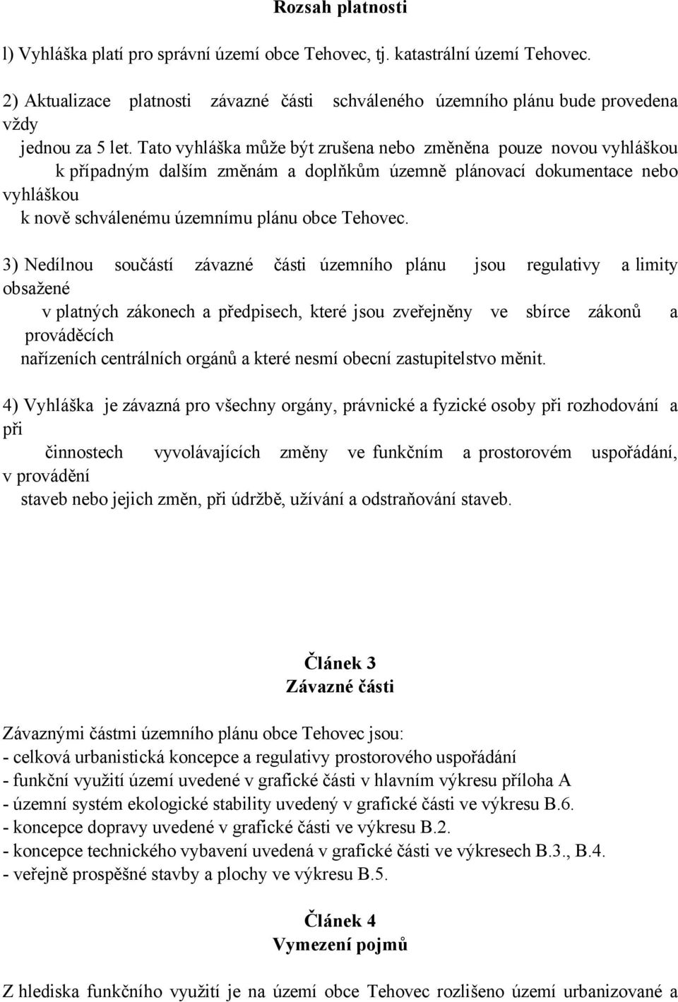 3) Nedílnou součástí závazné části územního plánu jsou regulativy a limity obsažené v platných zákonech a předpisech, které jsou zveřejněny ve sbírce zákonů a prováděcích nařízeních centrálních