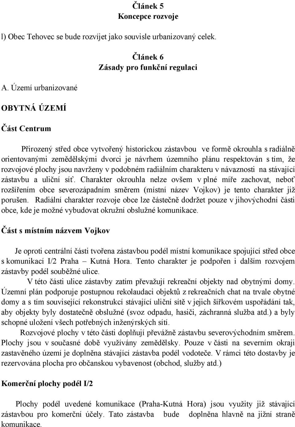 je návrhem územního plánu respektován s tím, že rozvojové plochy jsou navrženy v podobném radiálním charakteru v návaznosti na stávající zástavbu a uliční síť.