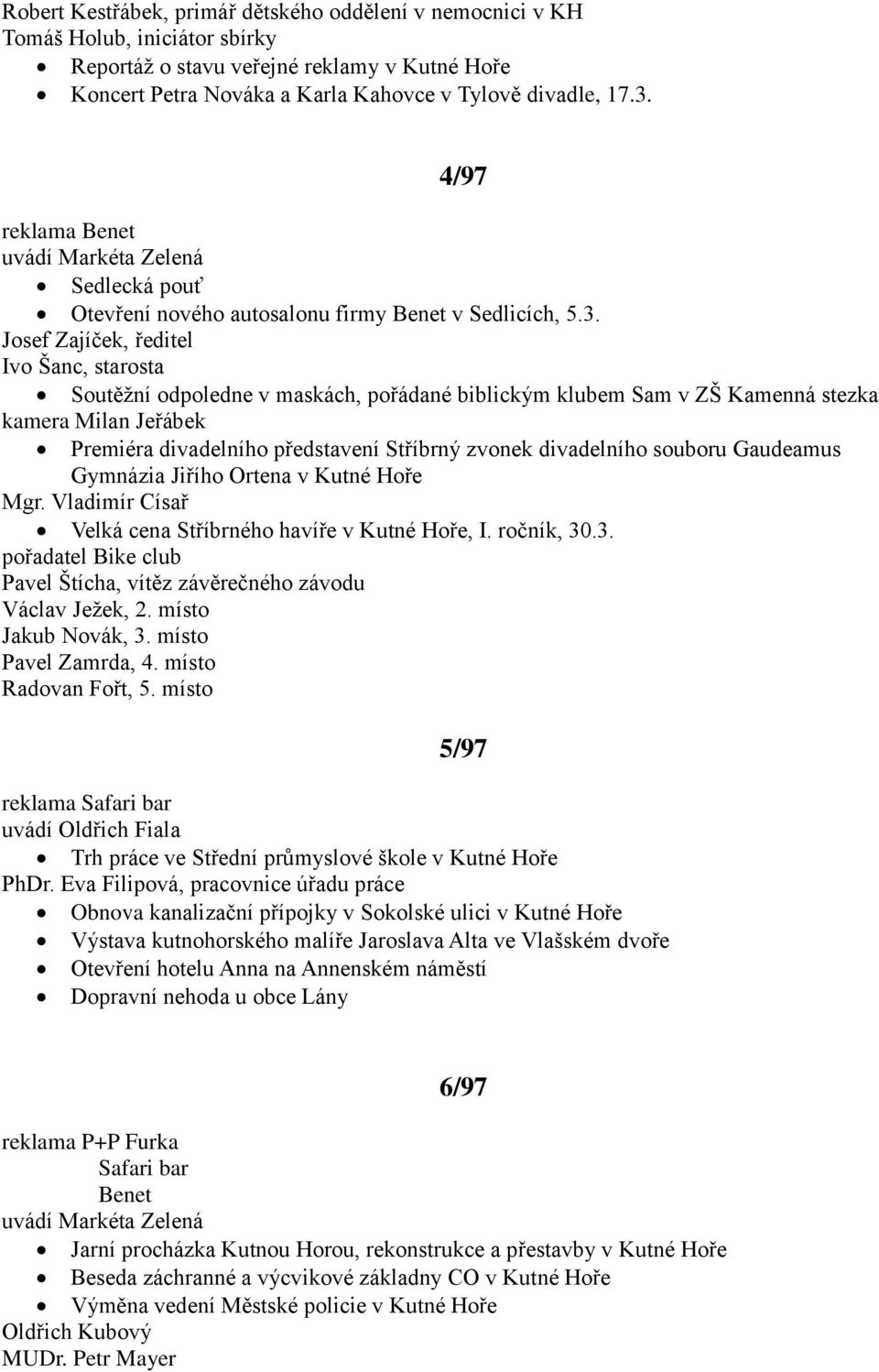 Josef Zajíček, ředitel Ivo Šanc, starosta Soutěţní odpoledne v maskách, pořádané biblickým klubem Sam v ZŠ Kamenná stezka kamera Milan Jeřábek Premiéra divadelního představení Stříbrný zvonek