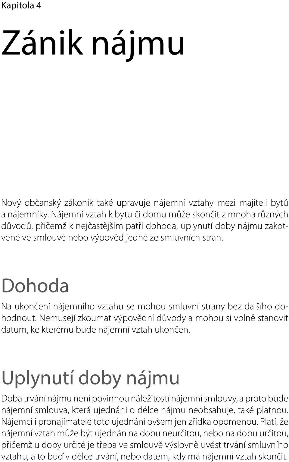 Dohoda Na ukončení nájemního vztahu se mohou smluvní strany bez dalšího dohodnout. Nemusejí zkoumat výpovědní důvody a mohou si volně stanovit datum, ke kterému bude nájemní vztah ukončen.