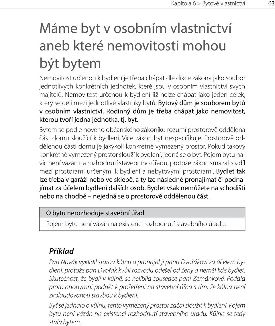 Bytový dům je souborem bytů v osobním vlastnictví. Rodinný dům je třeba chápat jako nemovitost, kterou tvoří jedna jednotka, tj. byt. Bytem se podle nového občanského zákoníku rozumí prostorově oddělená část domu sloužící k bydlení.