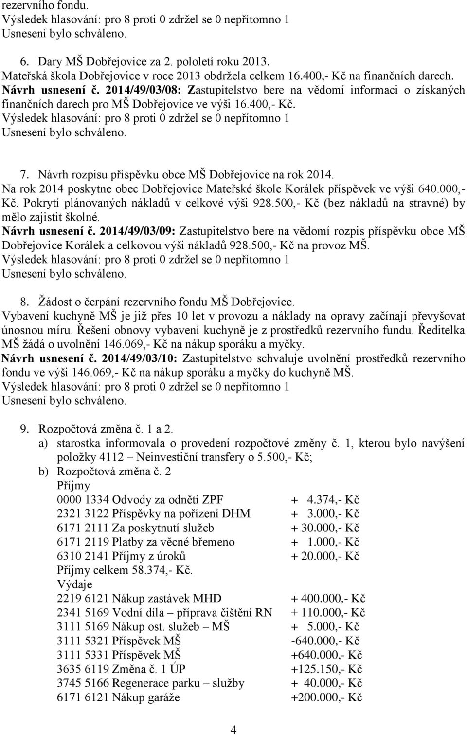 Na rok 2014 poskytne obec Dobřejovice Mateřské škole Korálek příspěvek ve výši 640.000,- Kč. Pokrytí plánovaných nákladů v celkové výši 928.500,- Kč (bez nákladů na stravné) by mělo zajistit školné.