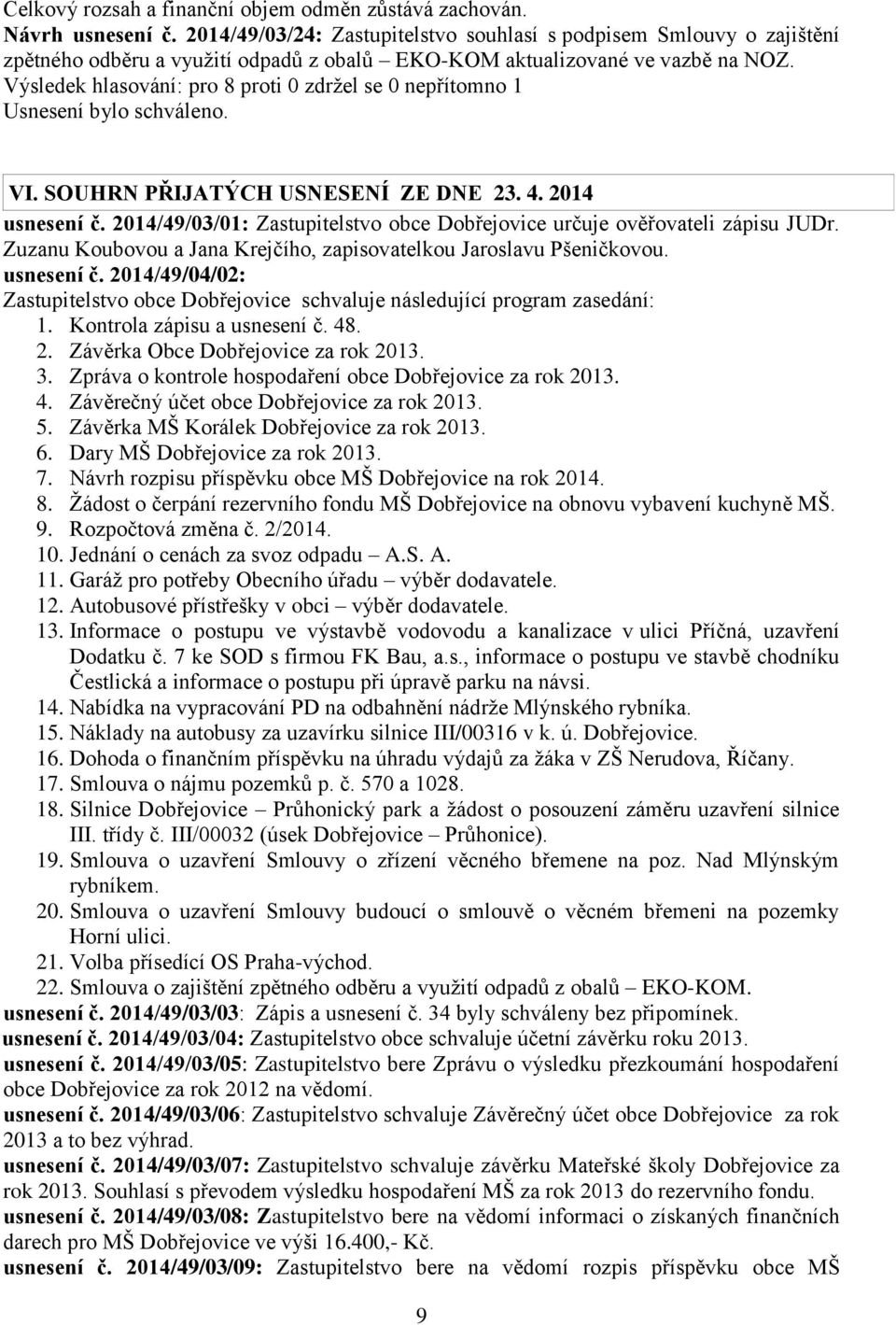 2014 usnesení č. 2014/49/03/01: Zastupitelstvo obce Dobřejovice určuje ověřovateli zápisu JUDr. Zuzanu Koubovou a Jana Krejčího, zapisovatelkou Jaroslavu Pšeničkovou. usnesení č. 2014/49/04/02: Zastupitelstvo obce Dobřejovice schvaluje následující program zasedání: 1.