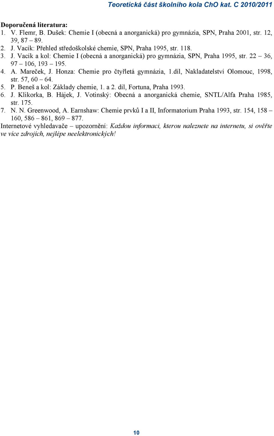 díl, Nakladatelství Olomouc, 1998, str. 57, 60 64. 5. P. Beneš a kol: Základy chemie, 1. a 2. díl, Fortuna, Praha 1993. 6. J. Klikorka, B. Hájek, J.