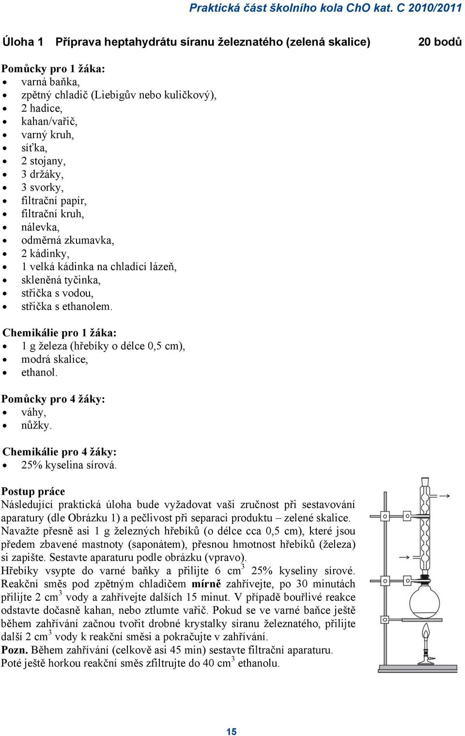 síťka, 2 stojany, 3 držáky, 3 svorky, filtrační papír, filtrační kruh, nálevka, odměrná zkumavka, 2 kádinky, 1 velká kádinka na chladící lázeň, skleněná tyčinka, střička s vodou, střička s ethanolem.