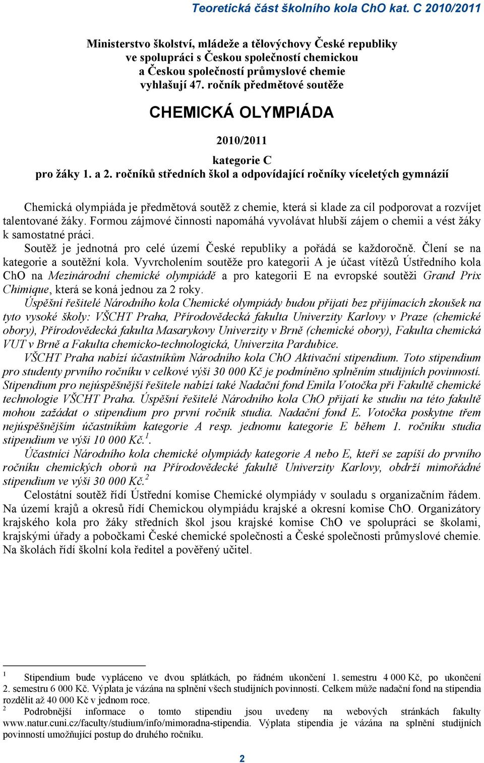 ročníků středních škol a odpovídající ročníky víceletých gymnázií Chemická olympiáda je předmětová soutěž z chemie, která si klade za cíl podporovat a rozvíjet talentované žáky.