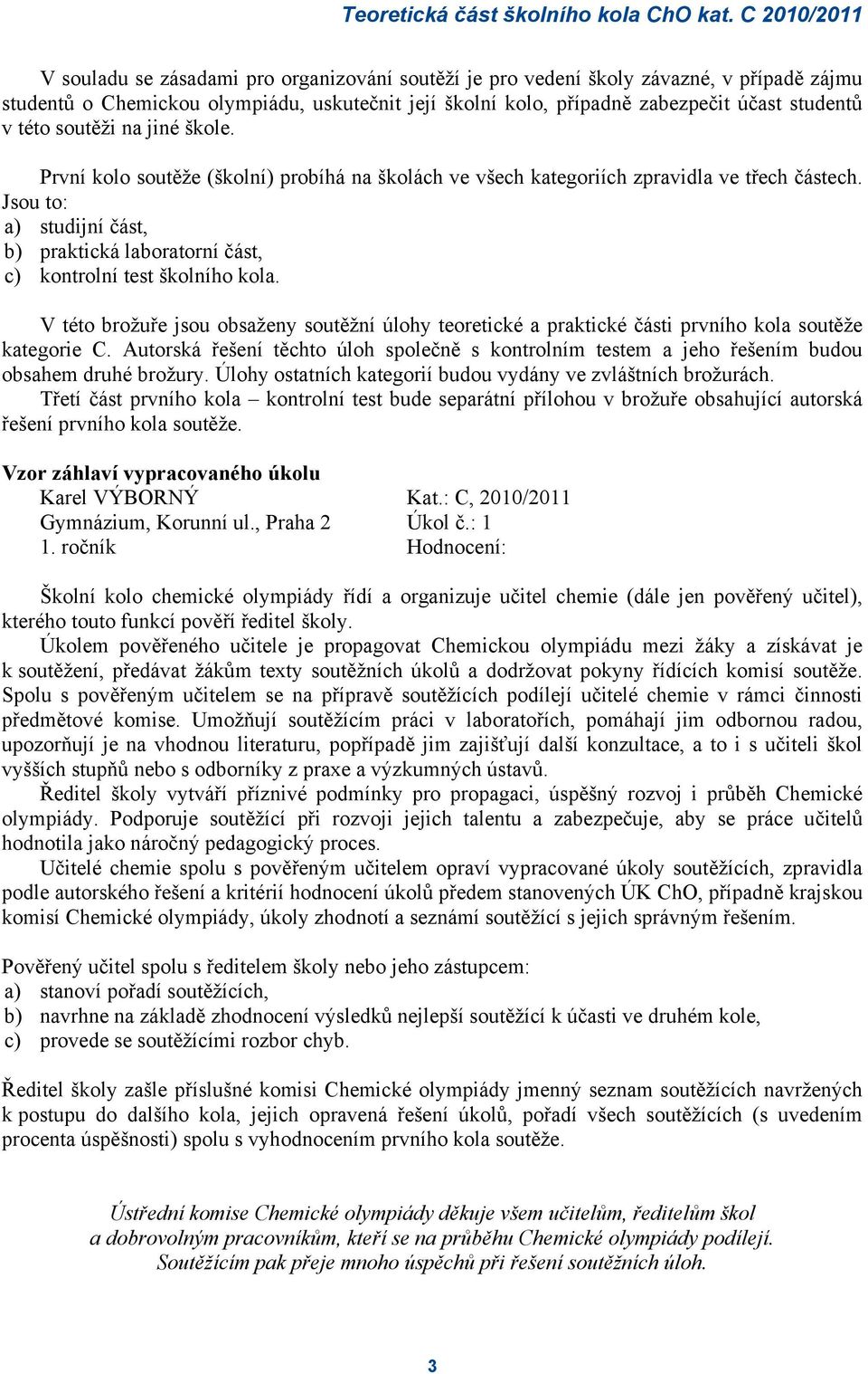 Jsou to: a) studijní část, b) praktická laboratorní část, c) kontrolní test školního kola. V této brožuře jsou obsaženy soutěžní úlohy teoretické a praktické části prvního kola soutěže kategorie C.