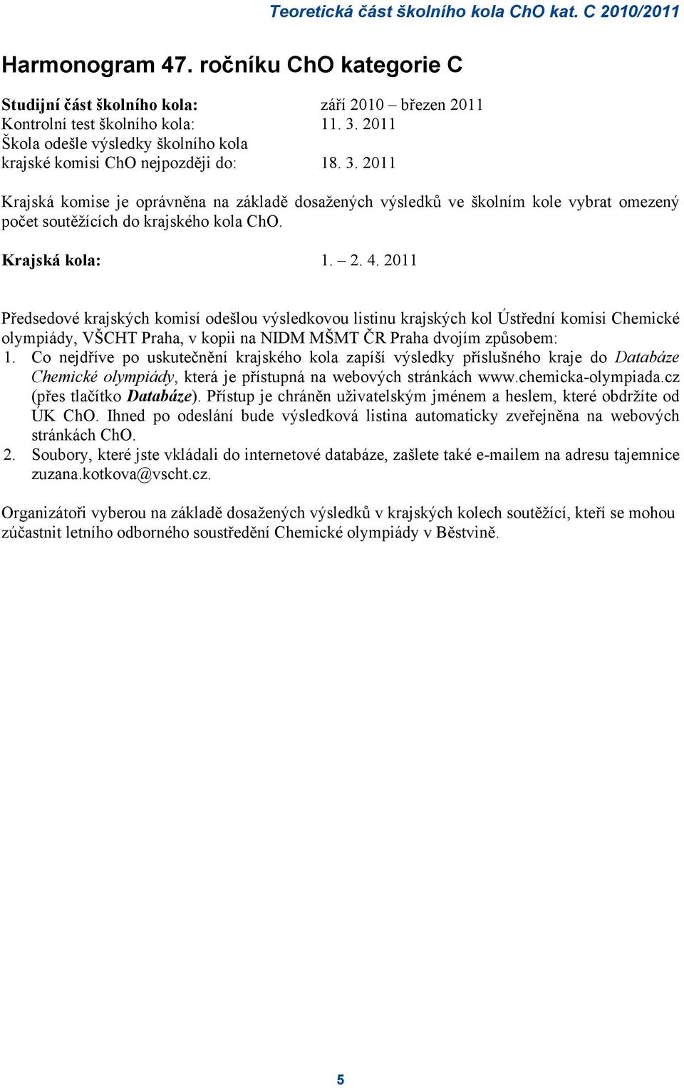 2011 Krajská komise je oprávněna na základě dosažených výsledků ve školním kole vybrat omezený počet soutěžících do krajského kola ChO. Krajská kola: 1. 2. 4.