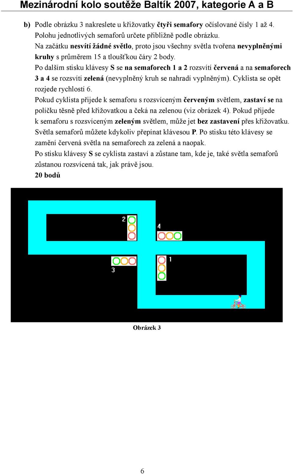 Po dalším stisku klávesy S se na semaforech 1 a 2 rozsvítí červená a na semaforech 3 a 4 se rozsvítí zelená (nevyplněný kruh se nahradí vyplněným). Cyklista se opět rozjede rychlostí 6.