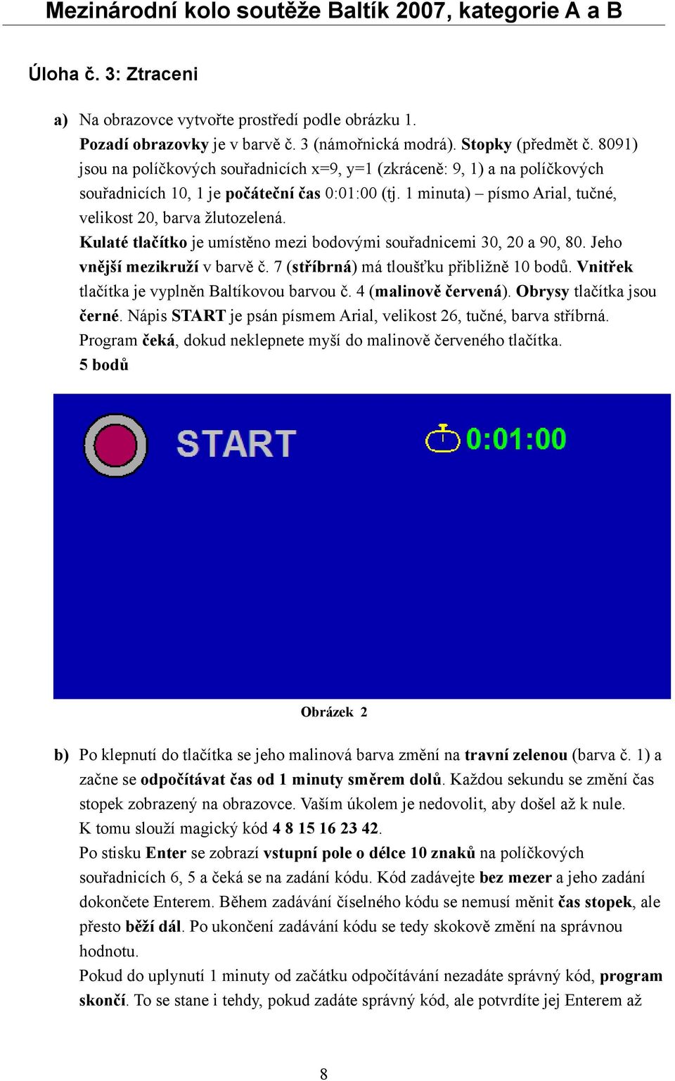 Kulaté tlačítko je umístěno mezi bodovými souřadnicemi 30, 20 a 90, 80. Jeho vnější mezikruží v barvě č. 7 (stříbrná) má tloušťku přibližně 10 bodů. Vnitřek tlačítka je vyplněn Baltíkovou barvou č.