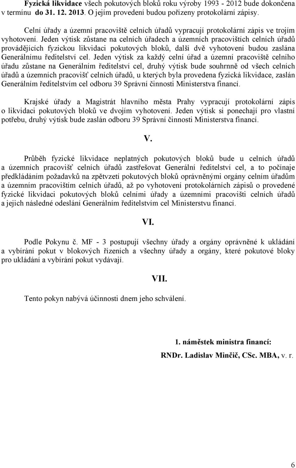 Jeden výtisk zůstane na celních úřadech a územních pracovištích celních úřadů provádějících fyzickou likvidaci pokutových bloků, další dvě vyhotovení budou zaslána Generálnímu ředitelství cel.