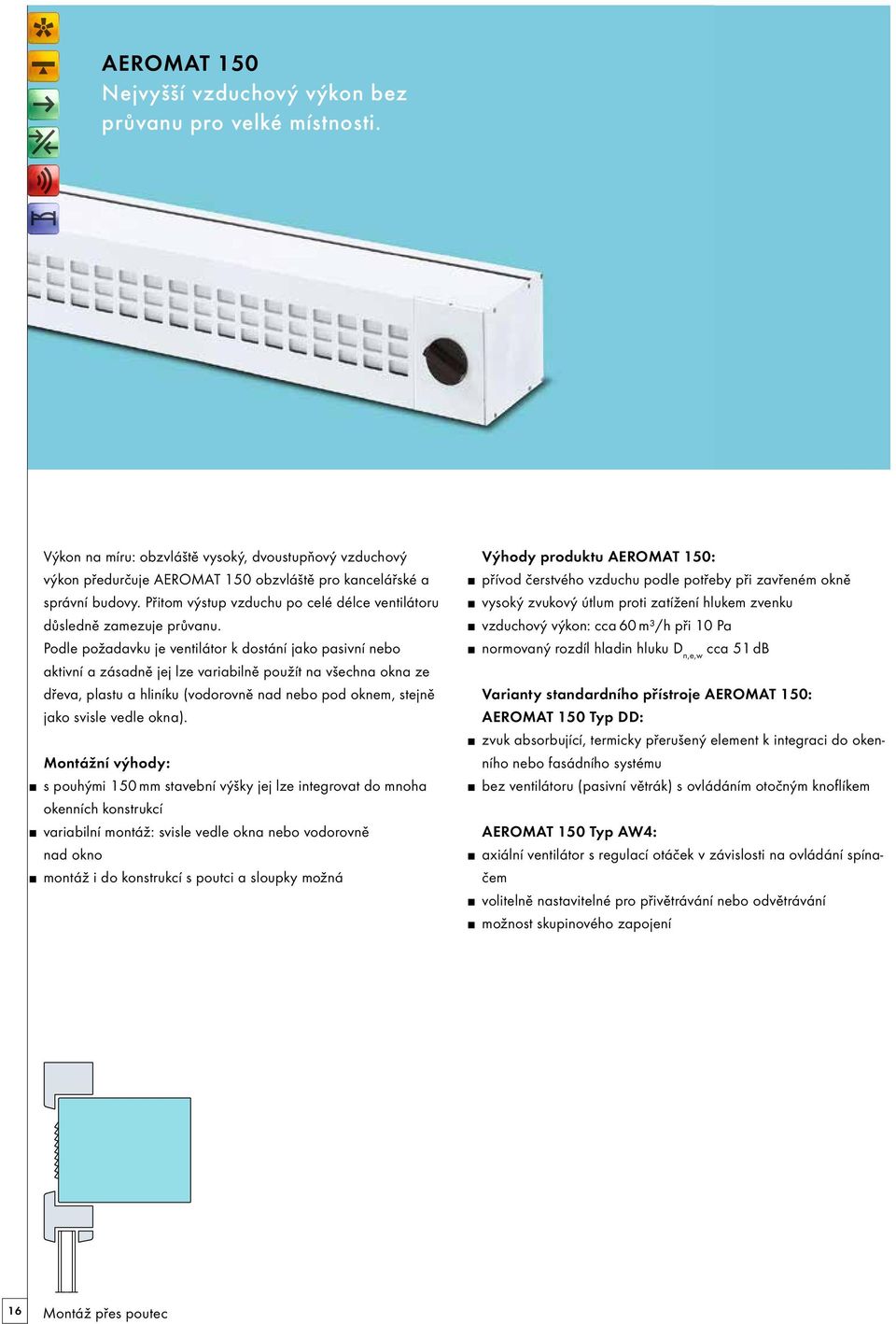 Podle požadavku je ventilátor k dostání jako pasivní nebo aktivní a zásadně jej lze variabilně použít na všechna okna ze dřeva, plastu a hliníku (vodorovně nad nebo pod oknem, stejně jako svisle