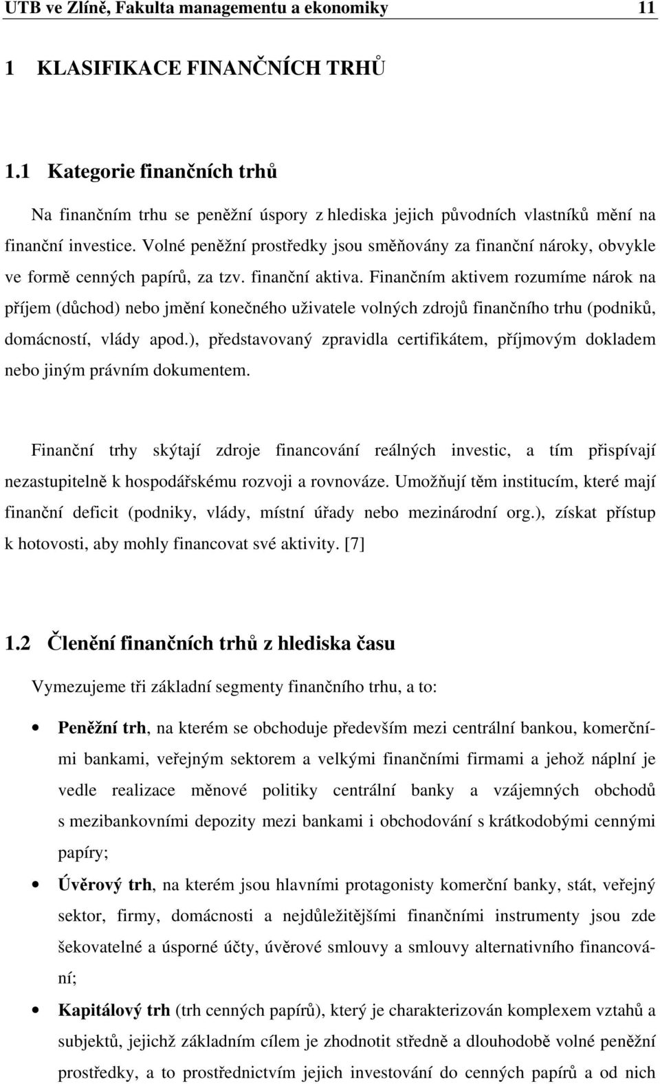 Volné peněžní prostředky jsou směňovány za finanční nároky, obvykle ve formě cenných papírů, za tzv. finanční aktiva.