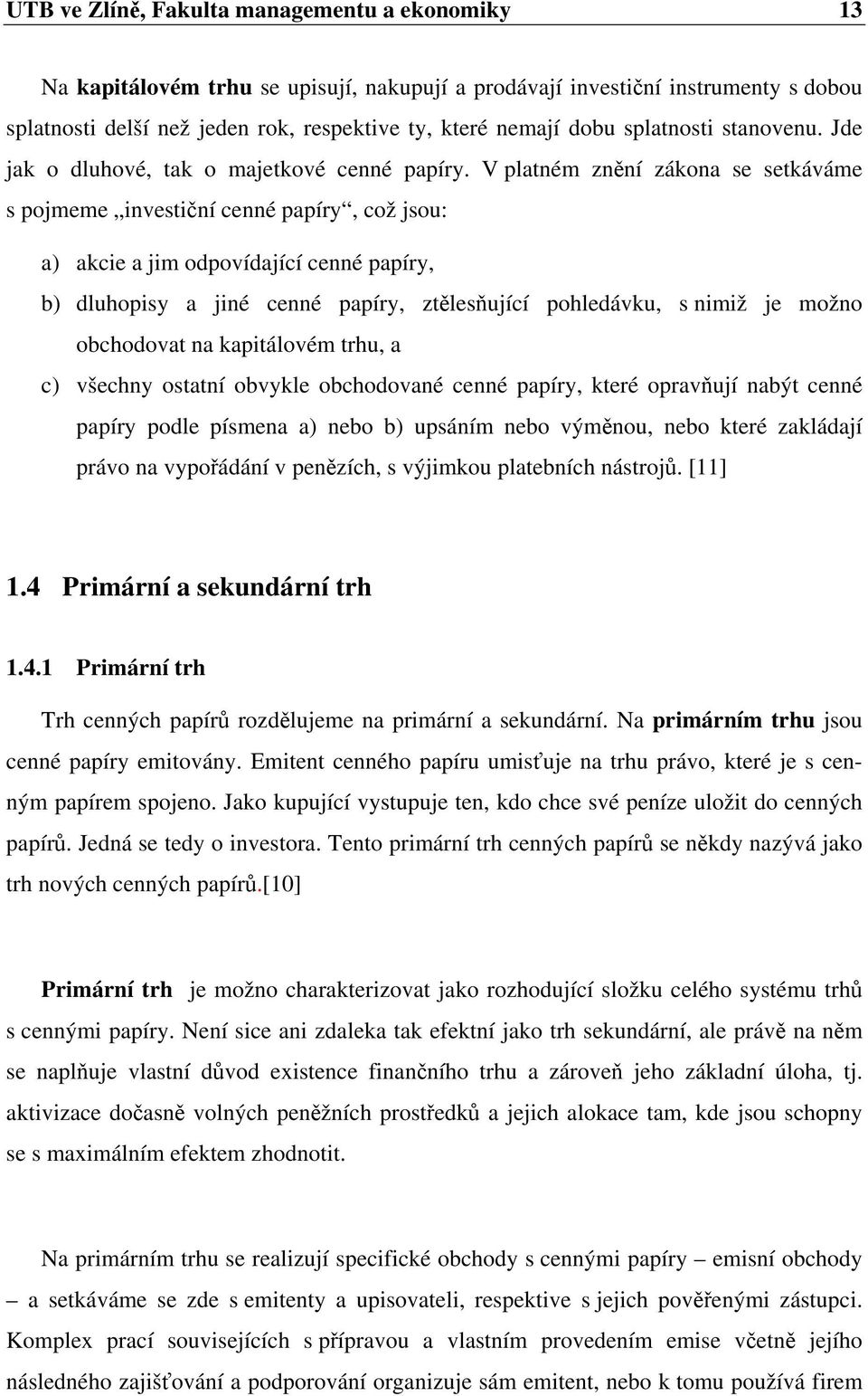 V platném znění zákona se setkáváme s pojmeme investiční cenné papíry, což jsou: a) akcie a jim odpovídající cenné papíry, b) dluhopisy a jiné cenné papíry, ztělesňující pohledávku, s nimiž je možno