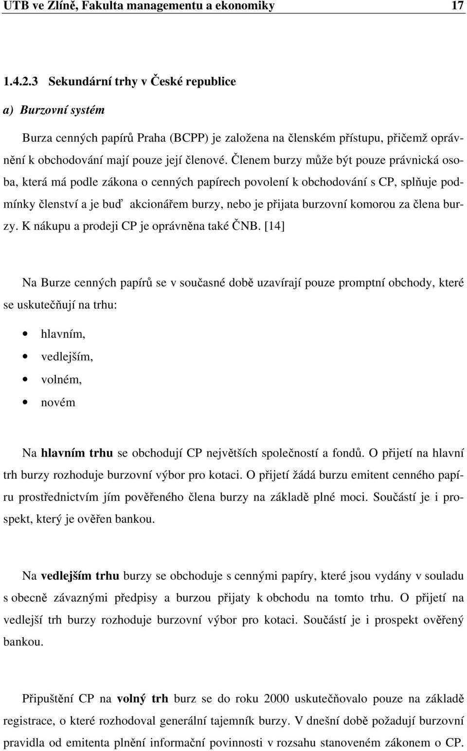 Členem burzy může být pouze právnická osoba, která má podle zákona o cenných papírech povolení k obchodování s CP, splňuje podmínky členství a je buď akcionářem burzy, nebo je přijata burzovní