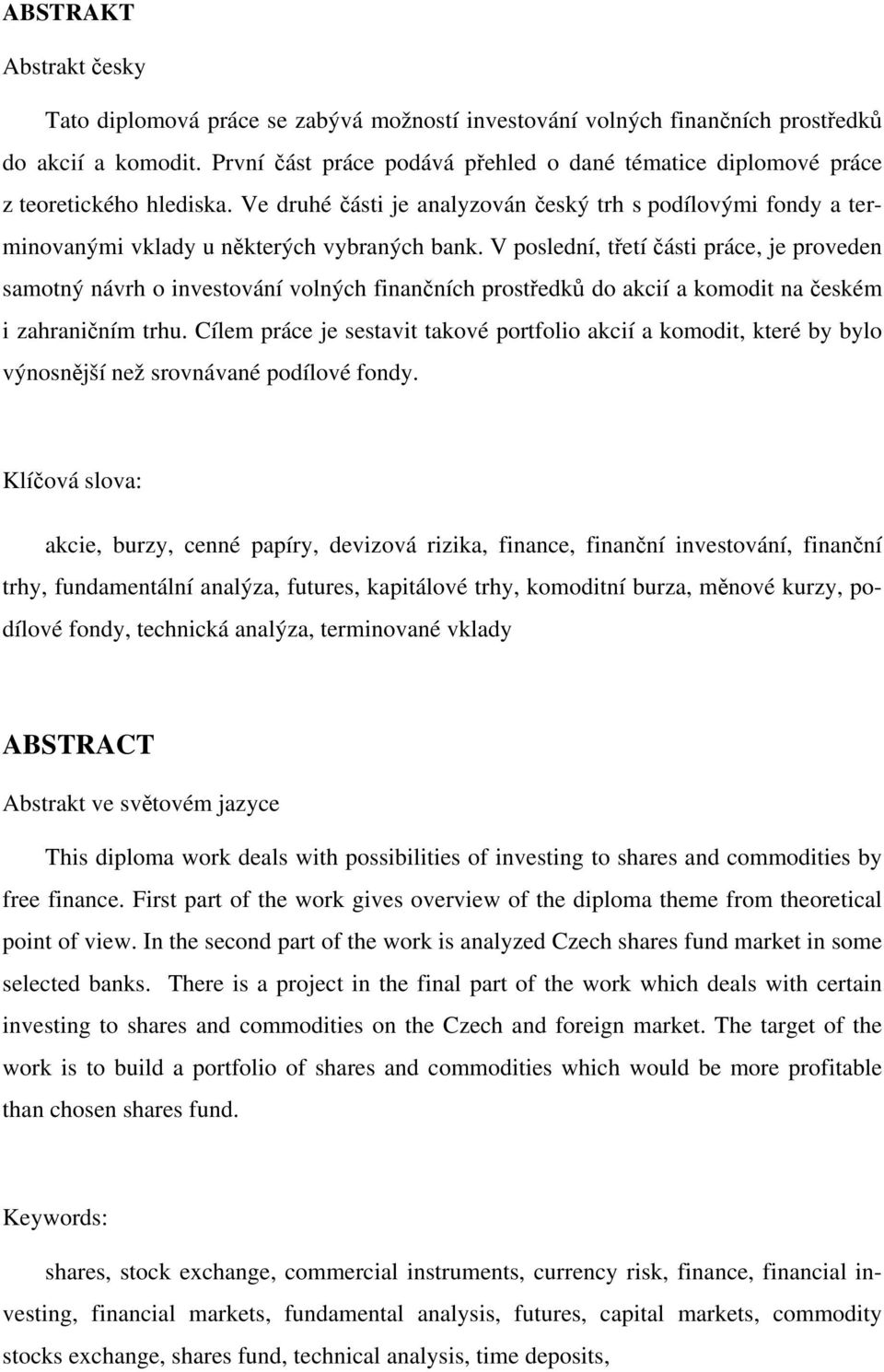 V poslední, třetí části práce, je proveden samotný návrh o investování volných finančních prostředků do akcií a komodit na českém i zahraničním trhu.