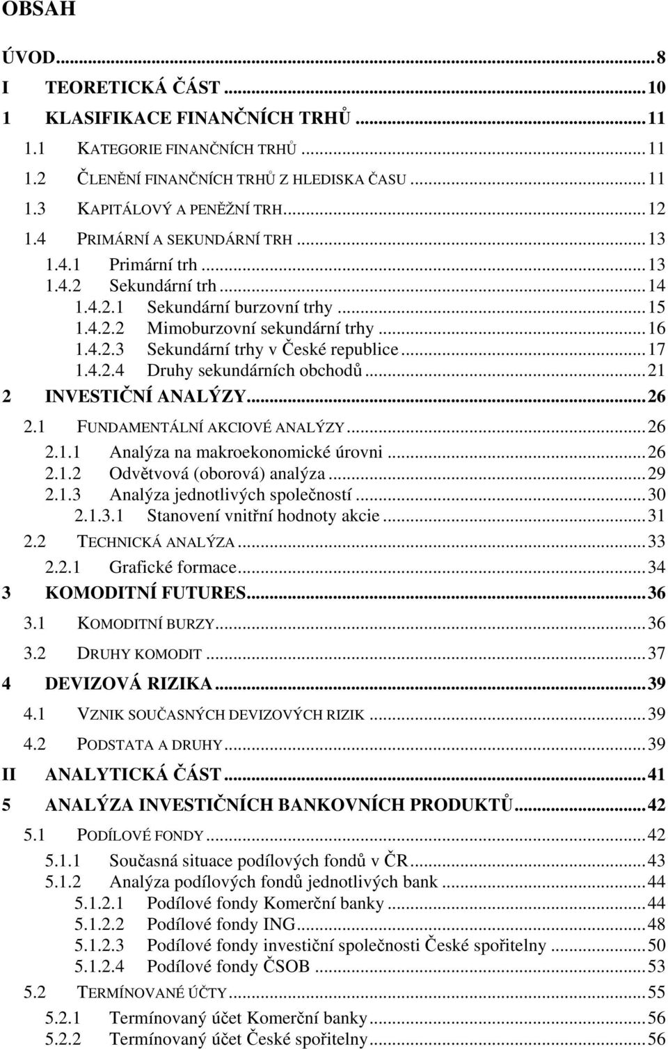 ..17 1.4.2.4 Druhy sekundárních obchodů...21 2 INVESTIČNÍ ANALÝZY...26 2.1 FUNDAMENTÁLNÍ AKCIOVÉ ANALÝZY...26 2.1.1 Analýza na makroekonomické úrovni...26 2.1.2 Odvětvová (oborová) analýza...29 2.1.3 Analýza jednotlivých společností.