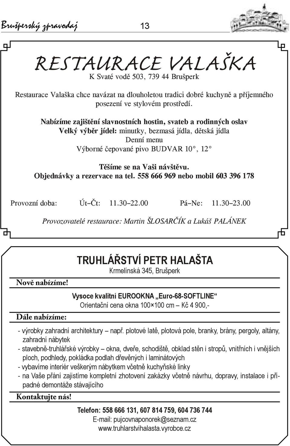 Objednávky a rezervace na tel. 558 666 969 nebo mobil 603 396 178 Provozní doba: Út Čt: 11.30 22.00 Pá Ne: 11.30 23.00 Provozovatelé restaurace: Martin ŠLOSARČÍK a Lukáš PALÁNEK Nově nabízíme!