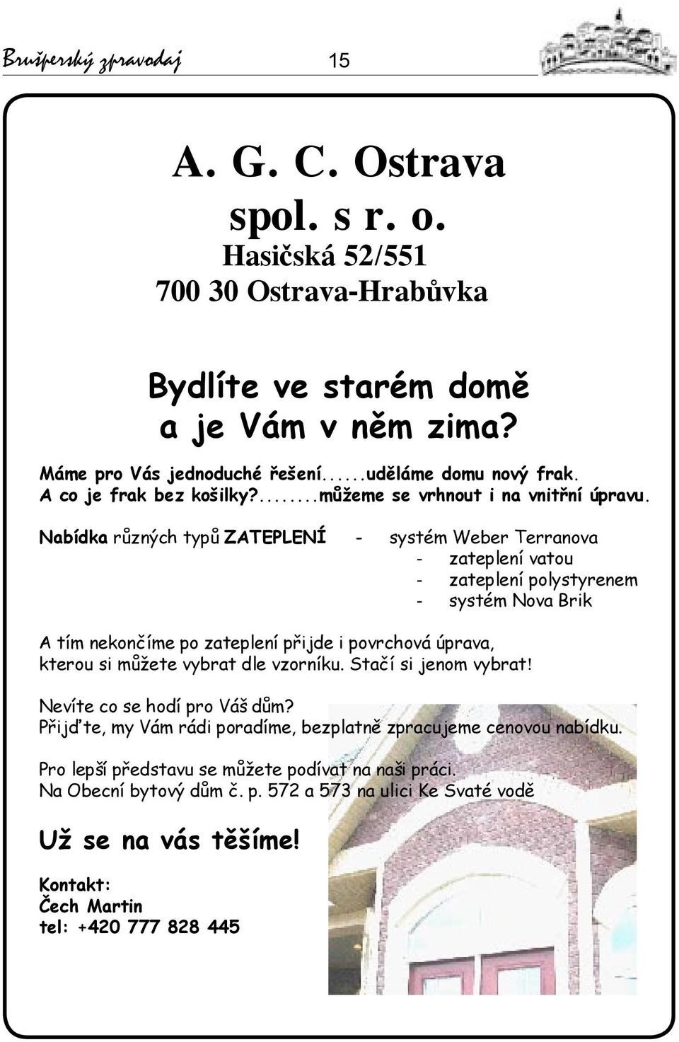 Nabídka různých typů ZATEPLENÍ - systém Weber Terranova - zateplení vatou - zateplení polystyrenem - systém Nova Brik A tím nekončíme po zateplení přijde i povrchová úprava, kterou si můžete