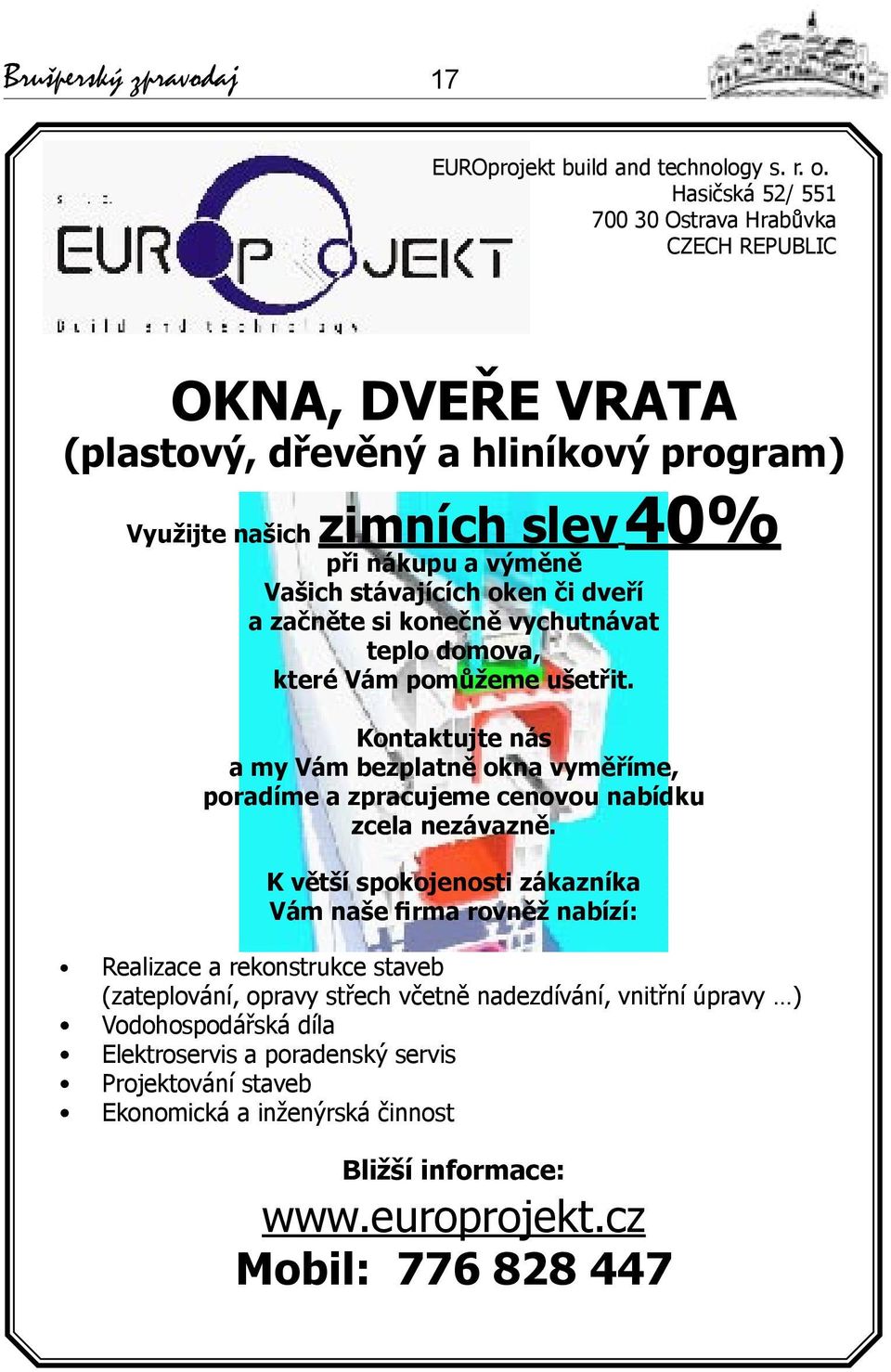 či dveří a začněte si konečně vychutnávat teplo domova, které Vám pomůžeme ušetřit. Kontaktujte nás a my Vám bezplatně okna vyměříme, poradíme a zpracujeme cenovou nabídku zcela nezávazně.