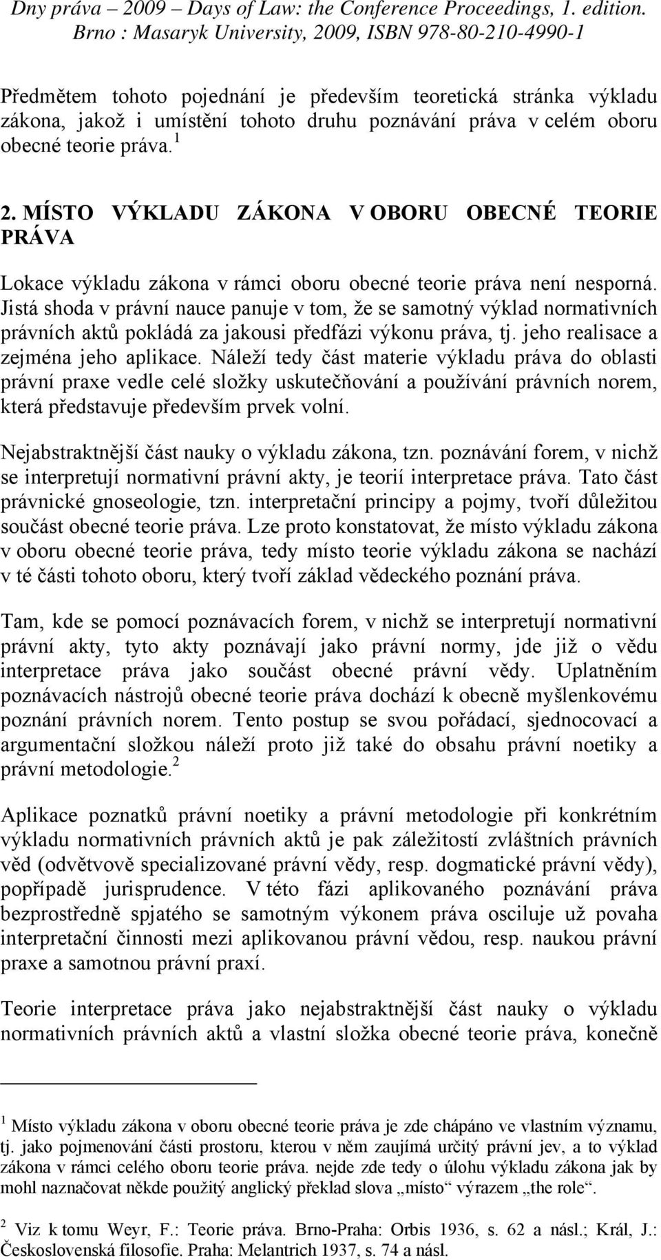 Jistá shoda v právní nauce panuje v tom, že se samotný výklad normativních právních aktů pokládá za jakousi předfázi výkonu práva, tj. jeho realisace a zejména jeho aplikace.