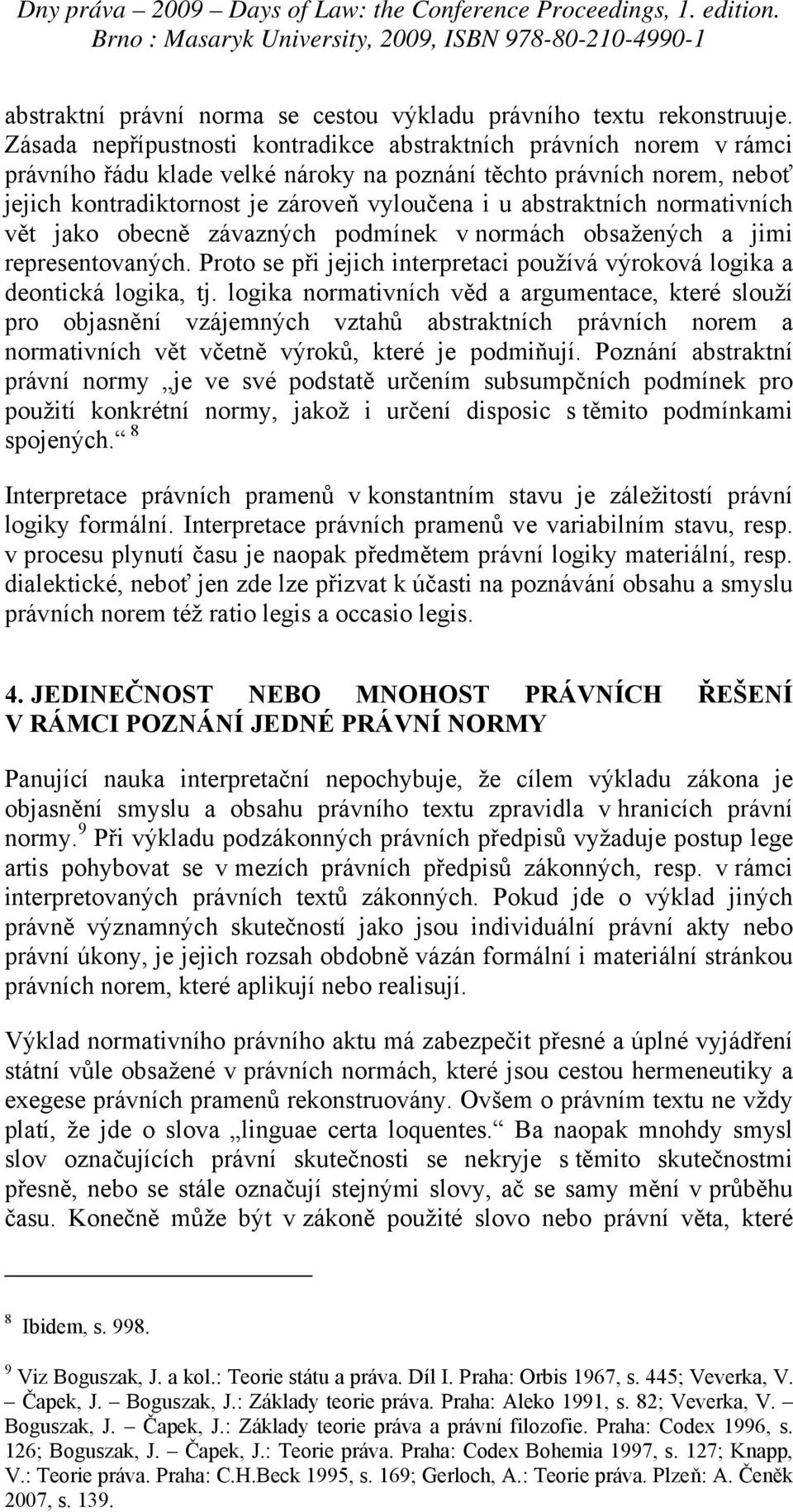 abstraktních normativních vět jako obecně závazných podmínek v normách obsažených a jimi representovaných. Proto se při jejich interpretaci používá výroková logika a deontická logika, tj.