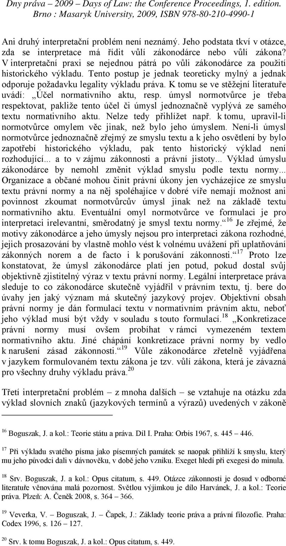 K tomu se ve stěžejní literatuře uvádí: Účel normativního aktu, resp. úmysl normotvůrce je třeba respektovat, pakliže tento účel či úmysl jednoznačně vyplývá ze samého textu normativního aktu.