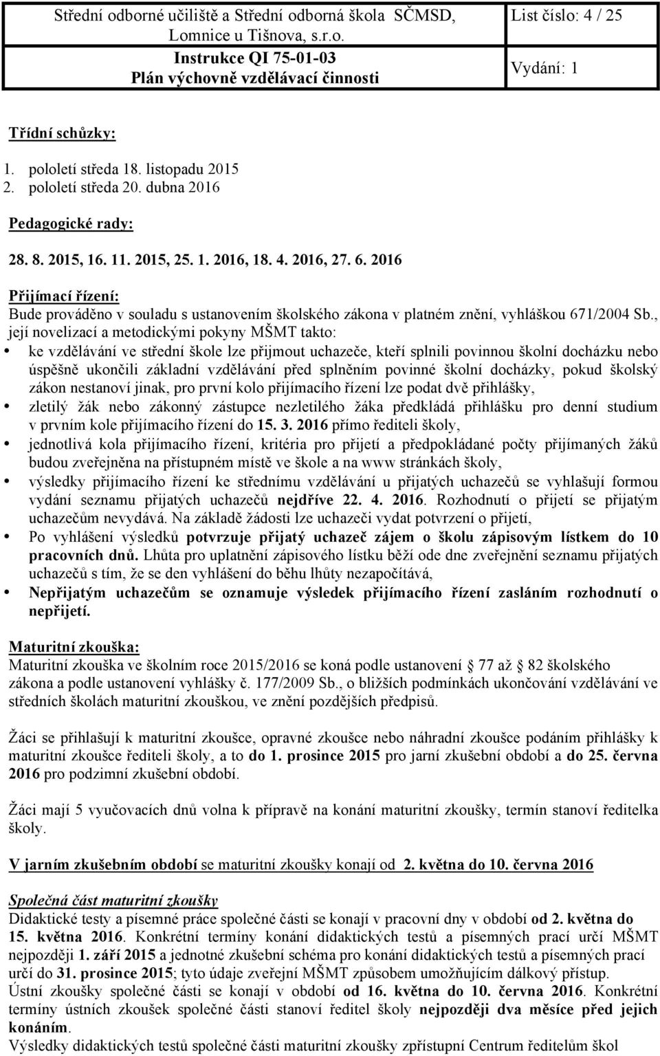 , její novelizací a metodickými pokyny MŠMT takto: ke vzdělávání ve střední škole lze přijmout uchazeče, kteří splnili povinnou školní docházku nebo úspěšně ukončili základní vzdělávání před splněním