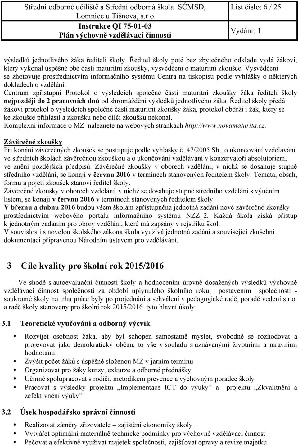 Centrum zpřístupní Protokol o výsledcích společné části maturitní zkoušky žáka řediteli školy nejpozději do 2 pracovních dnů od shromáždění výsledků jednotlivého žáka.