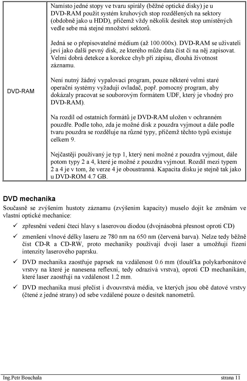 Velmi dobrá detekce a korekce chyb při zápisu, dlouhá životnost záznamu. DVD-RAM Není nutný žádný vypalovací program, pouze některé velmi staré operační systémy vyžadují ovladač, popř.