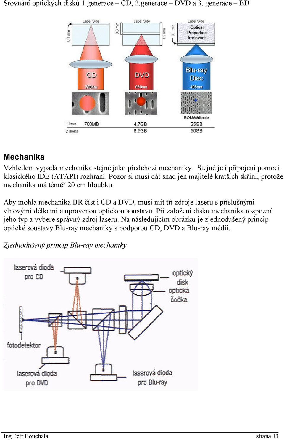 Aby mohla mechanika BR číst i CD a DVD, musí mít tří zdroje laseru s příslušnými vlnovými délkami a upravenou optickou soustavu.