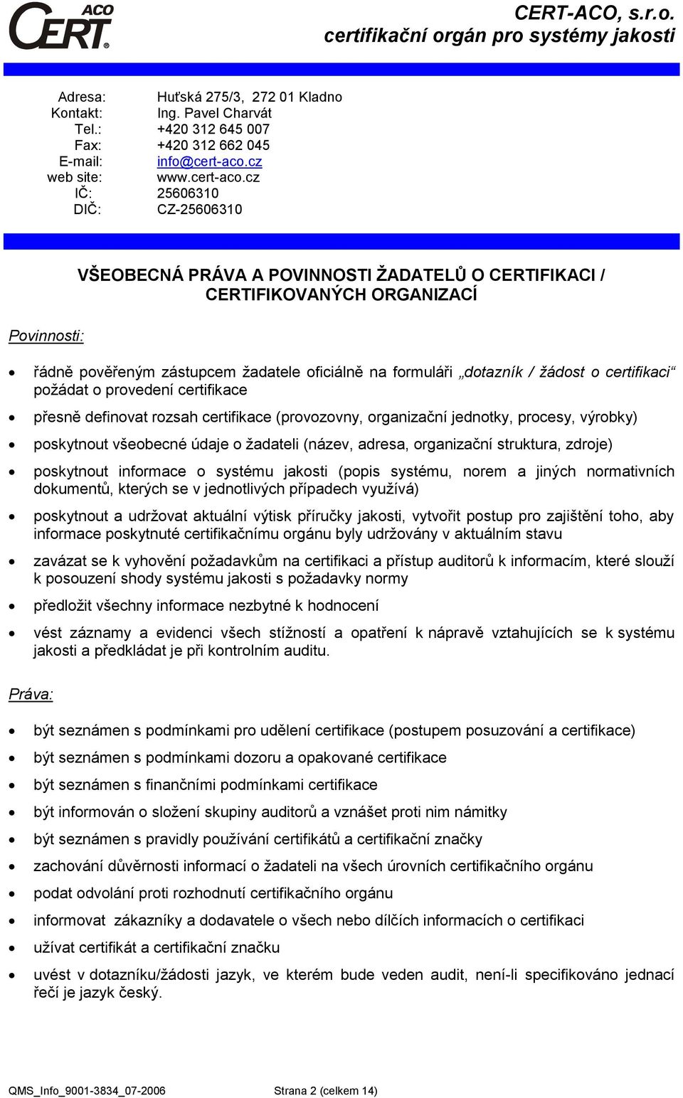 cz IČ: 25606310 DIČ: CZ-25606310 Povinnosti: VŠEOBECNÁ PRÁVA A POVINNOSTI ŽADATELŮ O CERTIFIKACI / CERTIFIKOVANÝCH ORGANIZACÍ řádně pověřeným zástupcem žadatele oficiálně na formuláři dotazník /