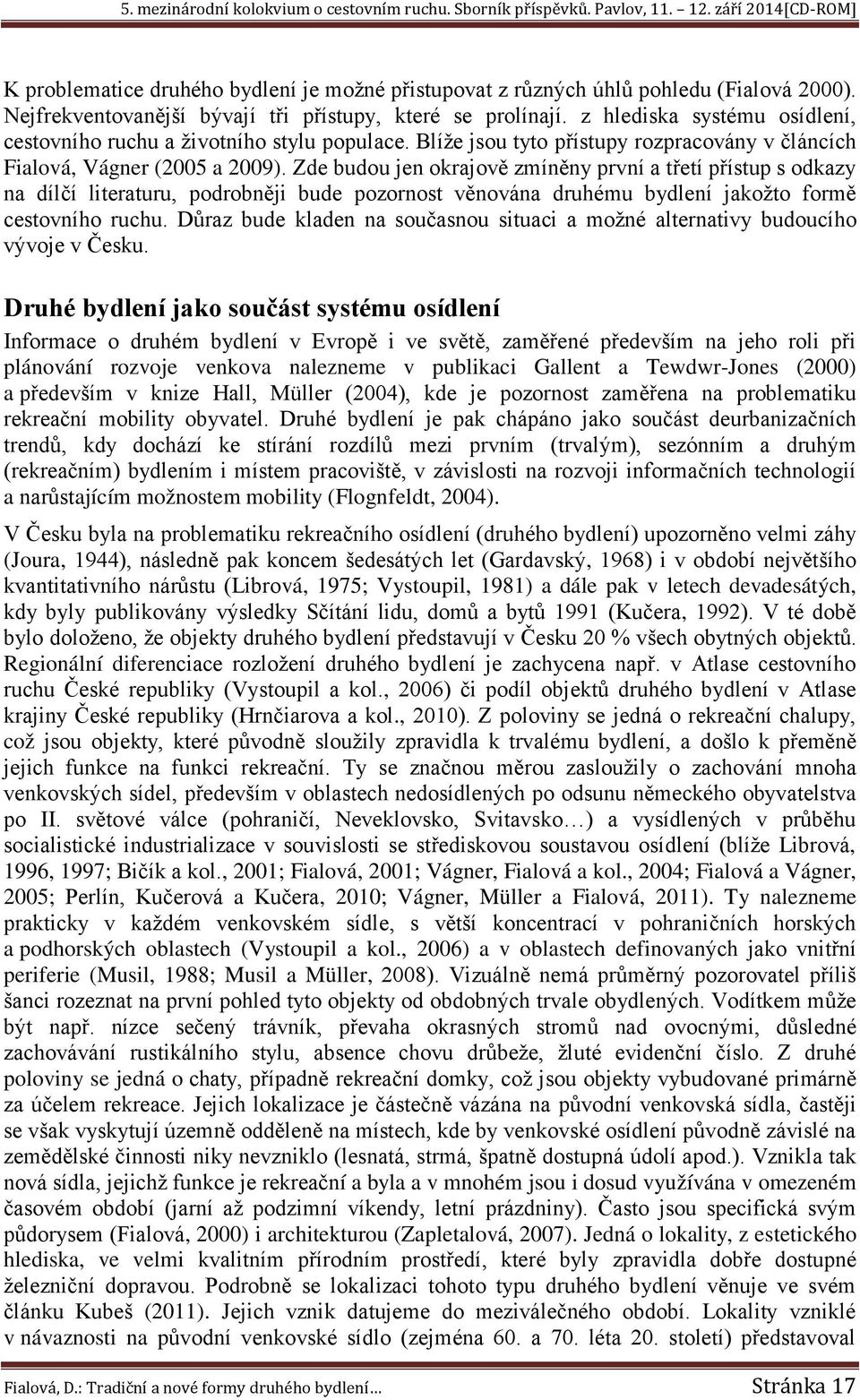 Zde budou jen okrajově zmíněny první a třetí přístup s odkazy na dílčí literaturu, podrobněji bude pozornost věnována druhému bydlení jakožto formě cestovního ruchu.