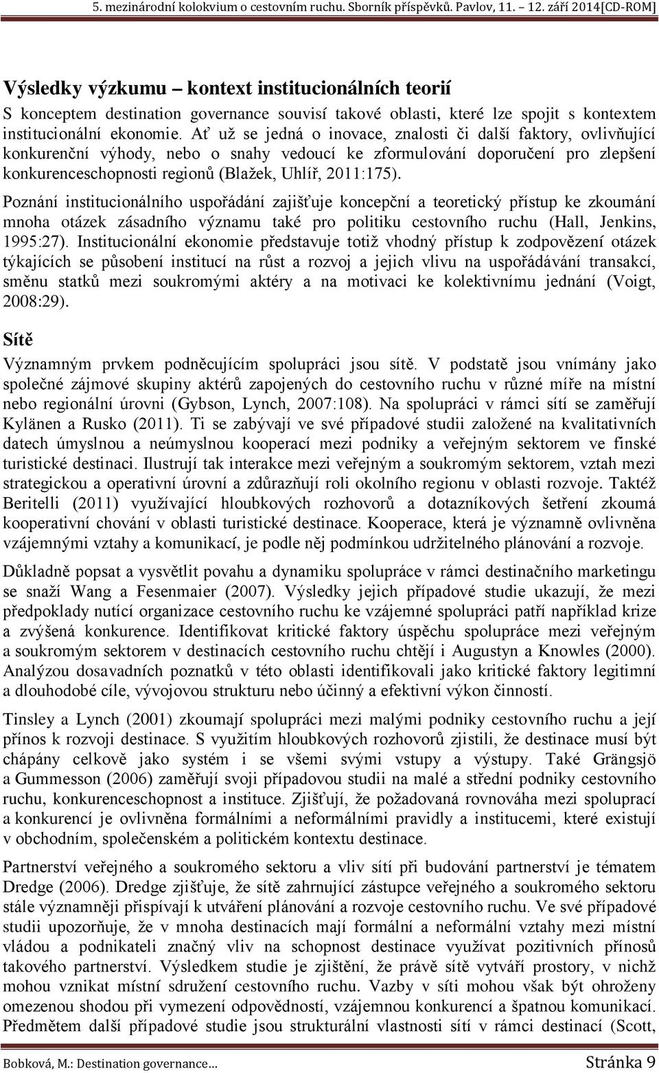 2011:175). Poznání institucionálního uspořádání zajišťuje koncepční a teoretický přístup ke zkoumání mnoha otázek zásadního významu také pro politiku cestovního ruchu (Hall, Jenkins, 1995:27).