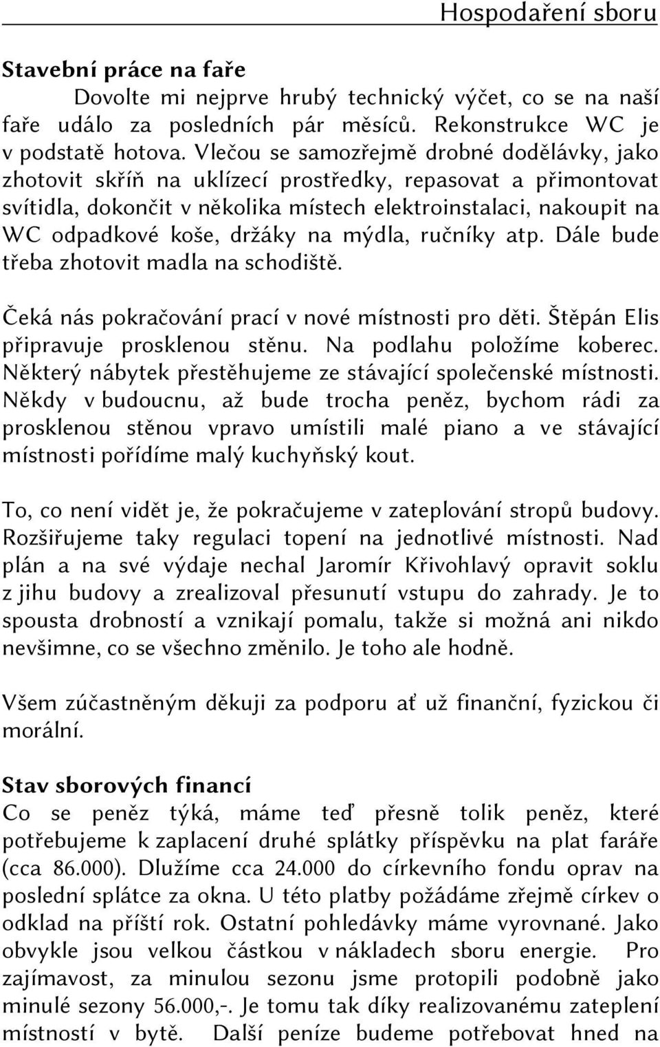 držáky na mýdla, ručníky atp. Dále bude třeba zhotovit madla na schodiště. Čeká nás pokračování prací v nové místnosti pro děti. Štěpán Elis připravuje prosklenou stěnu. Na podlahu položíme koberec.