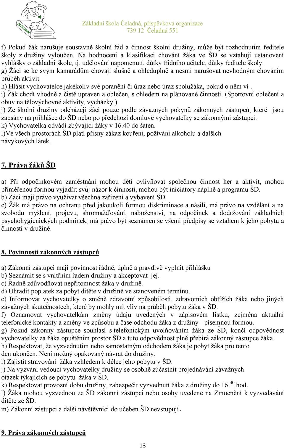 g) Žáci se ke svým kamarádům chovají slušně a ohleduplně a nesmí narušovat nevhodným chováním průběh aktivit. h) Hlásit vychovatelce jakékoliv své poranění či úraz nebo úraz spolužáka, pokud o něm ví.